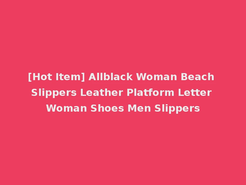 [Hot Item] Allblack Woman Beach Slippers Leather Platform Letter Woman Shoes Men Slippers