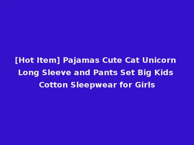 [Hot Item] Pajamas Cute Cat Unicorn Long Sleeve and Pants Set Big Kids Cotton Sleepwear for Girls