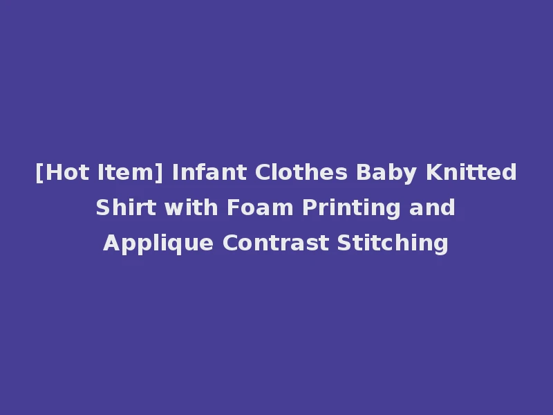 [Hot Item] Infant Clothes Baby Knitted Shirt with Foam Printing and Applique Contrast Stitching