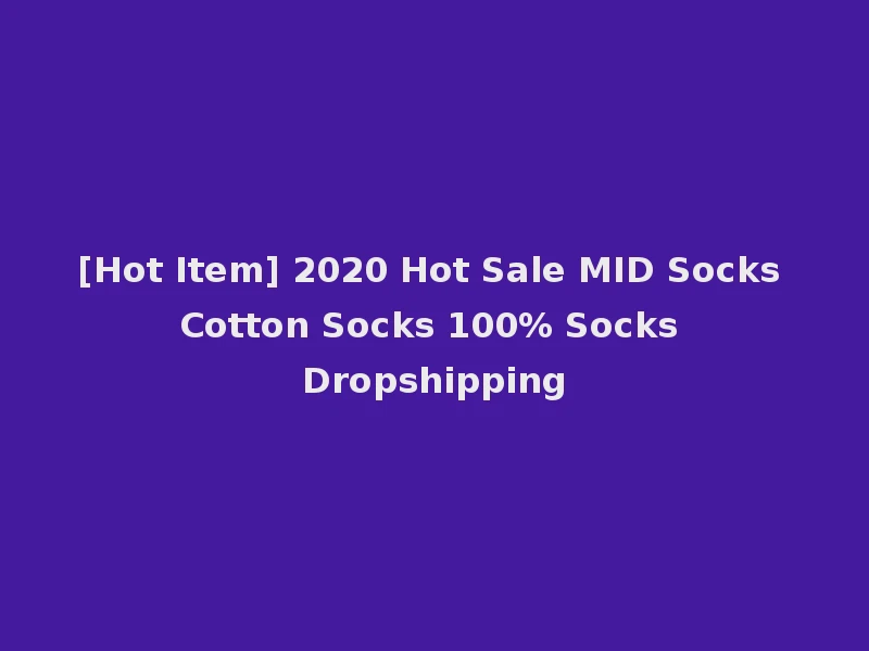 [Hot Item] 2020 Hot Sale MID Socks Cotton Socks 100% Socks Dropshipping