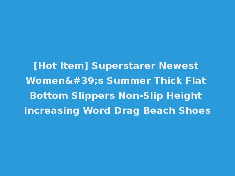 [Hot Item] Superstarer Newest Women's Summer Thick Flat Bottom Slippers Non-Slip Height Increasing Word Drag Beach Shoes
