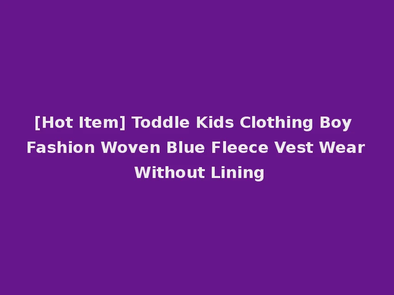 [Hot Item] Toddle Kids Clothing Boy Fashion Woven Blue Fleece Vest Wear Without Lining