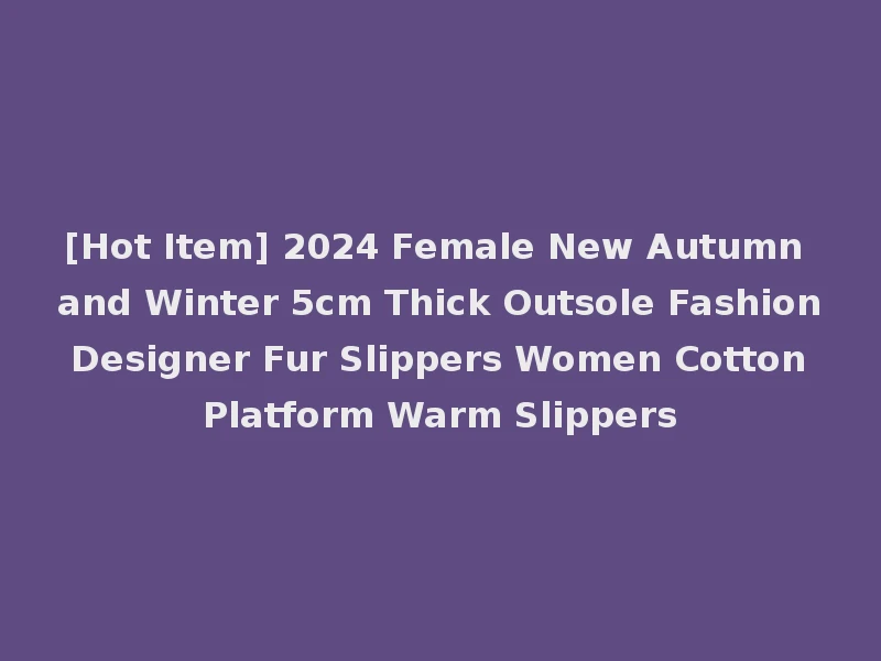 [Hot Item] 2024 Female New Autumn and Winter 5cm Thick Outsole Fashion Designer Fur Slippers Women Cotton Platform Warm Slippers