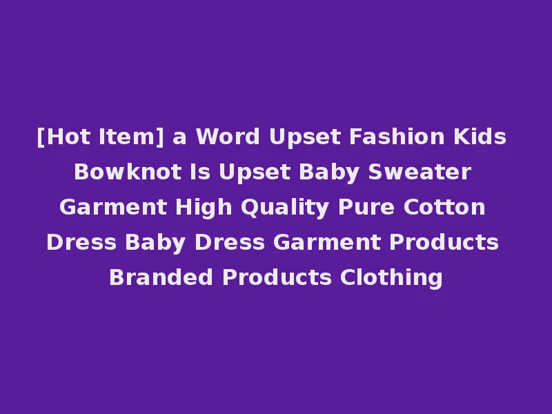 [Hot Item] a Word Upset Fashion Kids Bowknot Is Upset Baby Sweater Garment High Quality Pure Cotton Dress Baby Dress Garment Products Branded Products Clothing
