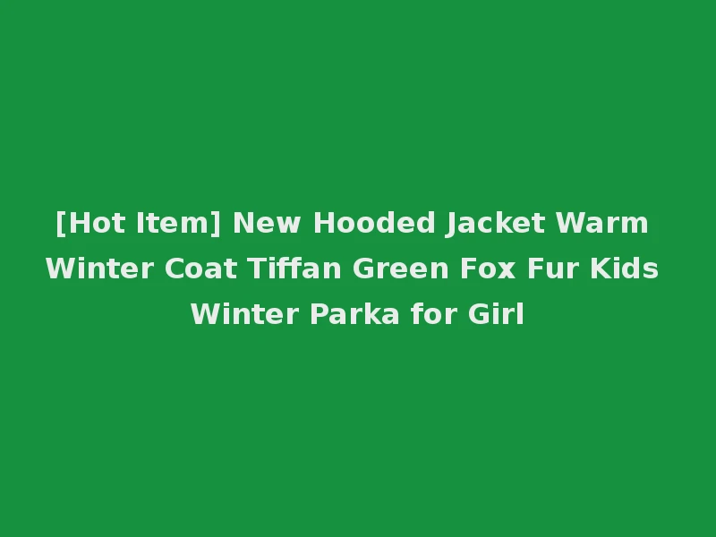 [Hot Item] New Hooded Jacket Warm Winter Coat Tiffan Green Fox Fur Kids Winter Parka for Girl
