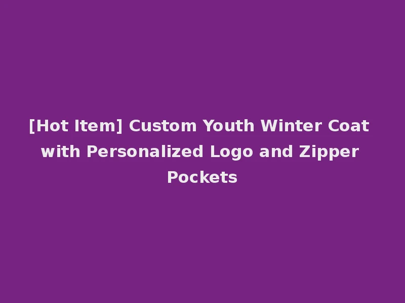 [Hot Item] Custom Youth Winter Coat with Personalized Logo and Zipper Pockets