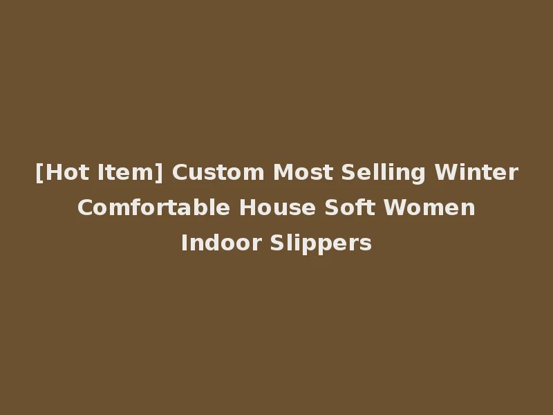 [Hot Item] Custom Most Selling Winter Comfortable House Soft Women Indoor Slippers