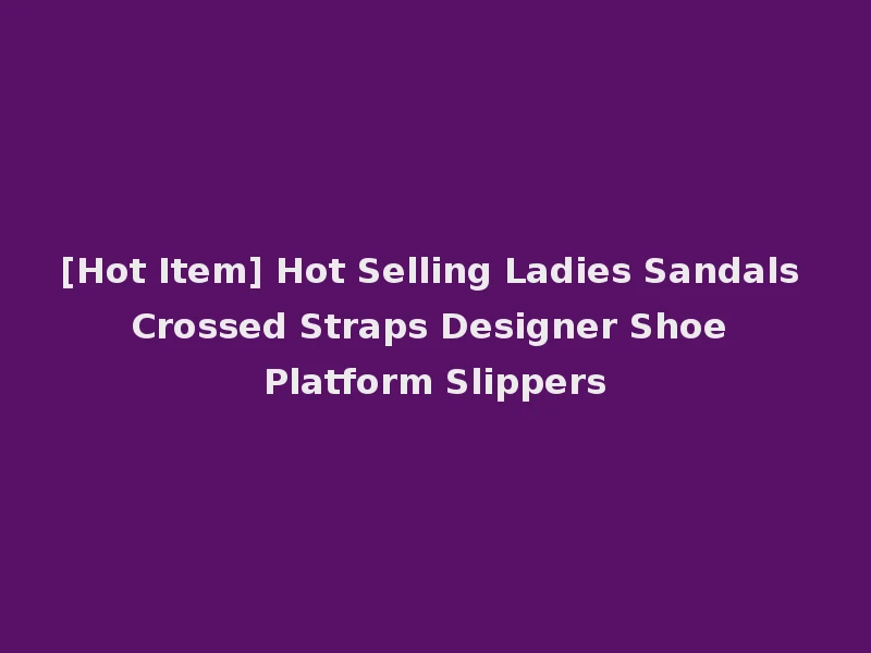 [Hot Item] Hot Selling Ladies Sandals Crossed Straps Designer Shoe Platform Slippers