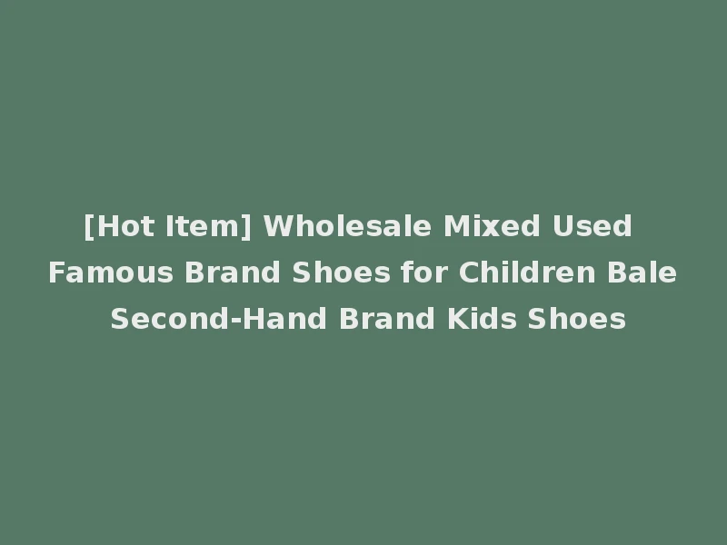 [Hot Item] Wholesale Mixed Used Famous Brand Shoes for Children Bale Second-Hand Brand Kids Shoes