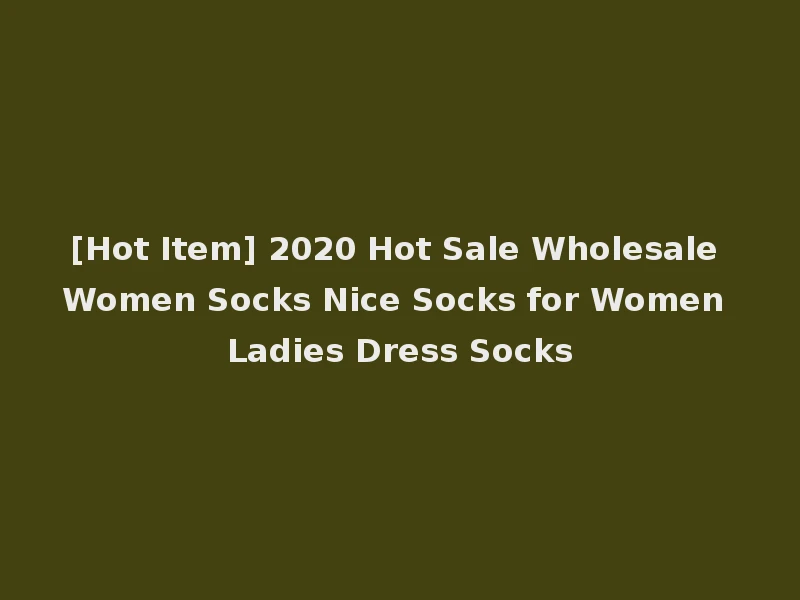 [Hot Item] 2020 Hot Sale Wholesale Women Socks Nice Socks for Women Ladies Dress Socks
