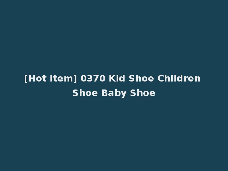 [Hot Item] 0370 Kid Shoe Children Shoe Baby Shoe