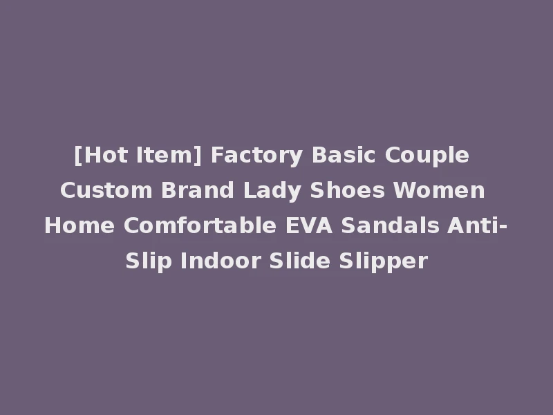 [Hot Item] Factory Basic Couple Custom Brand Lady Shoes Women Home Comfortable EVA Sandals Anti-Slip Indoor Slide Slipper