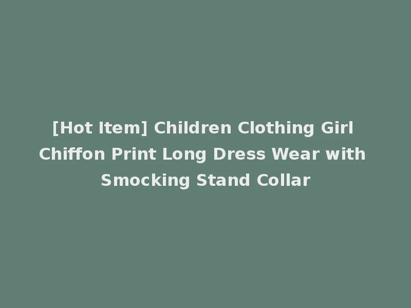 [Hot Item] Children Clothing Girl Chiffon Print Long Dress Wear with Smocking Stand Collar