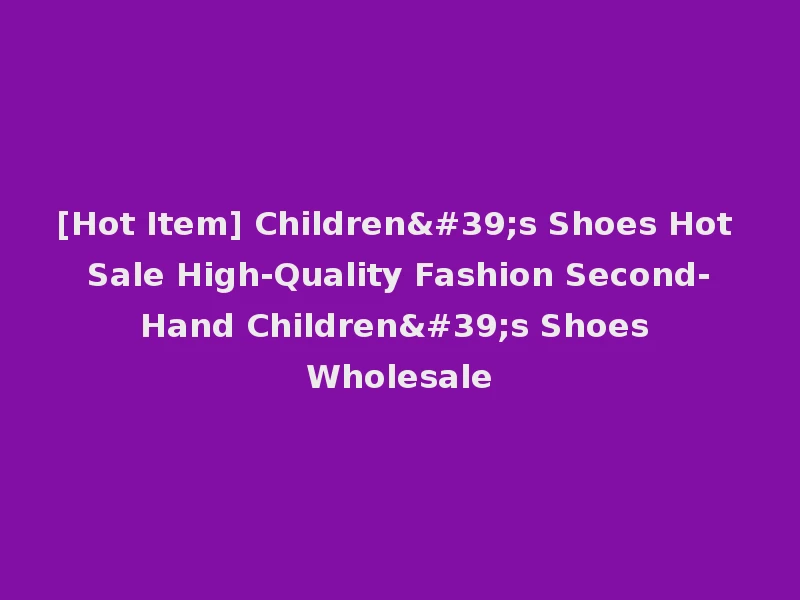 [Hot Item] Children's Shoes Hot Sale High-Quality Fashion Second-Hand Children's Shoes Wholesale