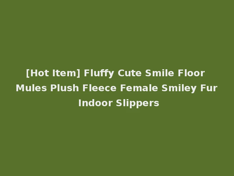 [Hot Item] Fluffy Cute Smile Floor Mules Plush Fleece Female Smiley Fur Indoor Slippers