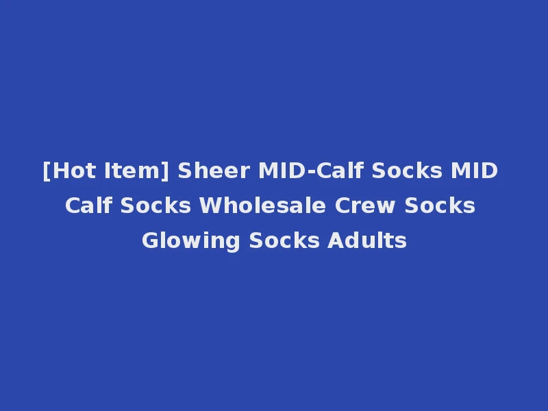[Hot Item] Sheer MID-Calf Socks MID Calf Socks Wholesale Crew Socks Glowing Socks Adults