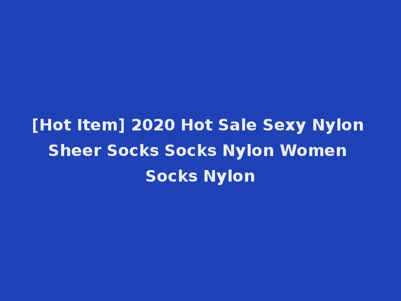 [Hot Item] 2020 Hot Sale Sexy Nylon Sheer Socks Socks Nylon Women Socks Nylon