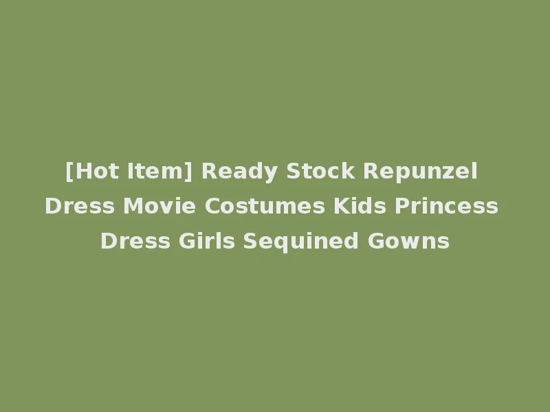 [Hot Item] Ready Stock Repunzel Dress Movie Costumes Kids Princess Dress Girls Sequined Gowns