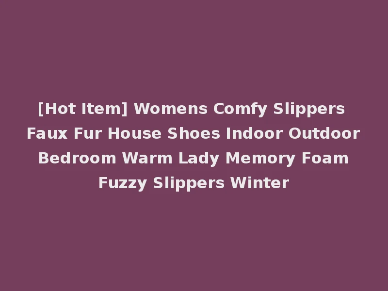 [Hot Item] Womens Comfy Slippers Faux Fur House Shoes Indoor Outdoor Bedroom Warm Lady Memory Foam Fuzzy Slippers Winter
