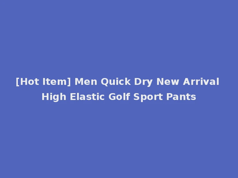 [Hot Item] Men Quick Dry New Arrival High Elastic Golf Sport Pants