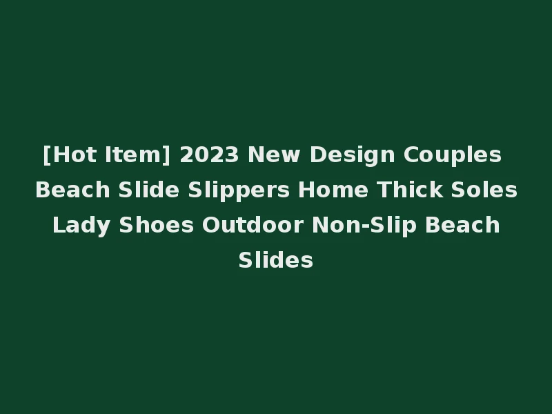 [Hot Item] 2023 New Design Couples Beach Slide Slippers Home Thick Soles Lady Shoes Outdoor Non-Slip Beach Slides