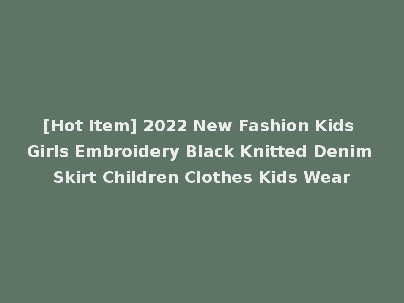 [Hot Item] 2022 New Fashion Kids Girls Embroidery Black Knitted Denim Skirt Children Clothes Kids Wear