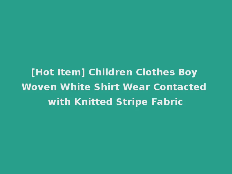 [Hot Item] Children Clothes Boy Woven White Shirt Wear Contacted with Knitted Stripe Fabric