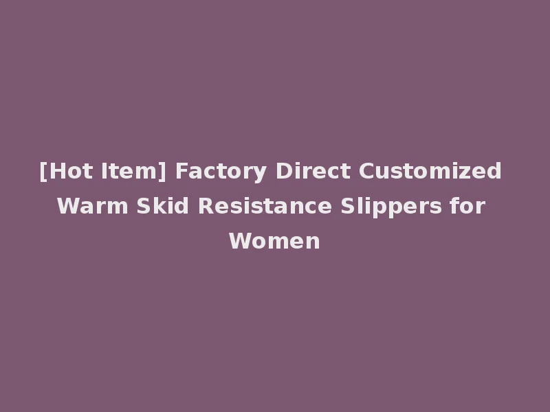 [Hot Item] Factory Direct Customized Warm Skid Resistance Slippers for Women
