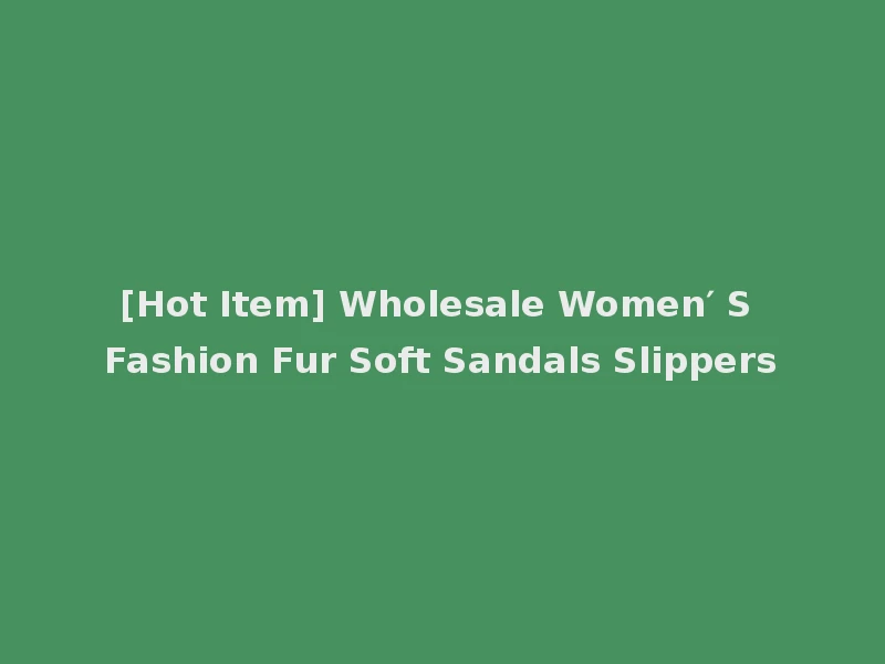 [Hot Item] Wholesale Women′ S Fashion Fur Soft Sandals Slippers