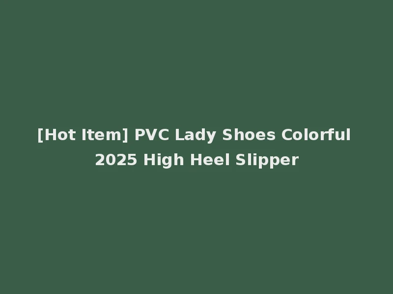 [Hot Item] PVC Lady Shoes Colorful 2025 High Heel Slipper