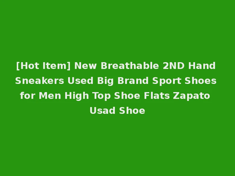 [Hot Item] New Breathable 2ND Hand Sneakers Used Big Brand Sport Shoes for Men High Top Shoe Flats Zapato Usad Shoe