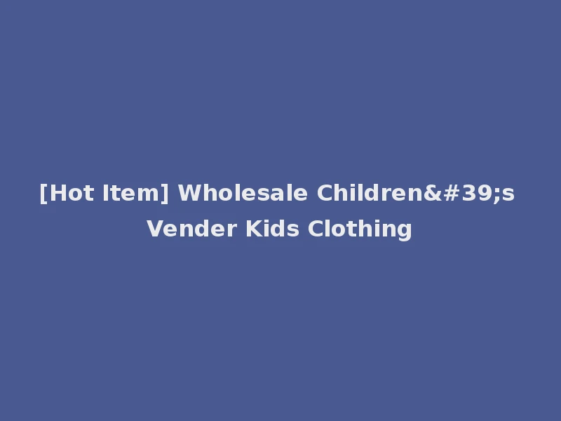 [Hot Item] Wholesale Children's Vender Kids Clothing