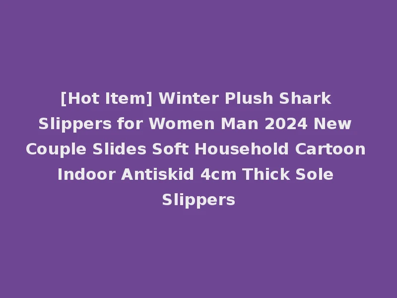 [Hot Item] Winter Plush Shark Slippers for Women Man 2024 New Couple Slides Soft Household Cartoon Indoor Antiskid 4cm Thick Sole Slippers
