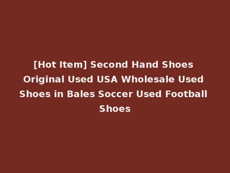 [Hot Item] Second Hand Shoes Original Used USA Wholesale Used Shoes in Bales Soccer Used Football Shoes