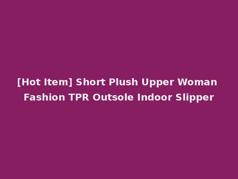 [Hot Item] Short Plush Upper Woman Fashion TPR Outsole Indoor Slipper
