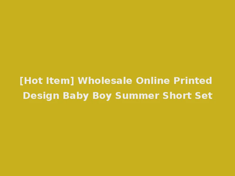 [Hot Item] Wholesale Online Printed Design Baby Boy Summer Short Set