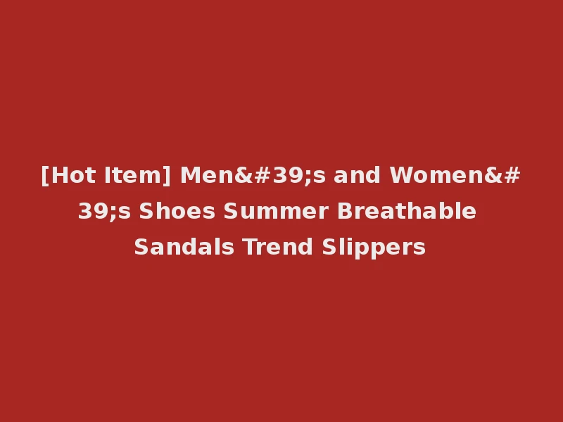 [Hot Item] Men's and Women's Shoes Summer Breathable Sandals Trend Slippers