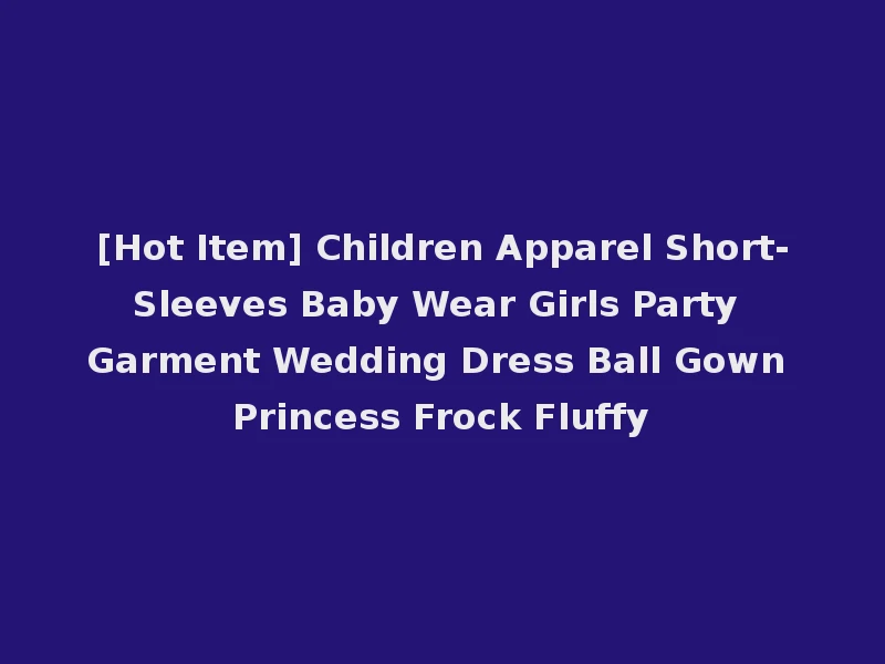 [Hot Item] Children Apparel Short-Sleeves Baby Wear Girls Party Garment Wedding Dress Ball Gown Princess Frock Fluffy