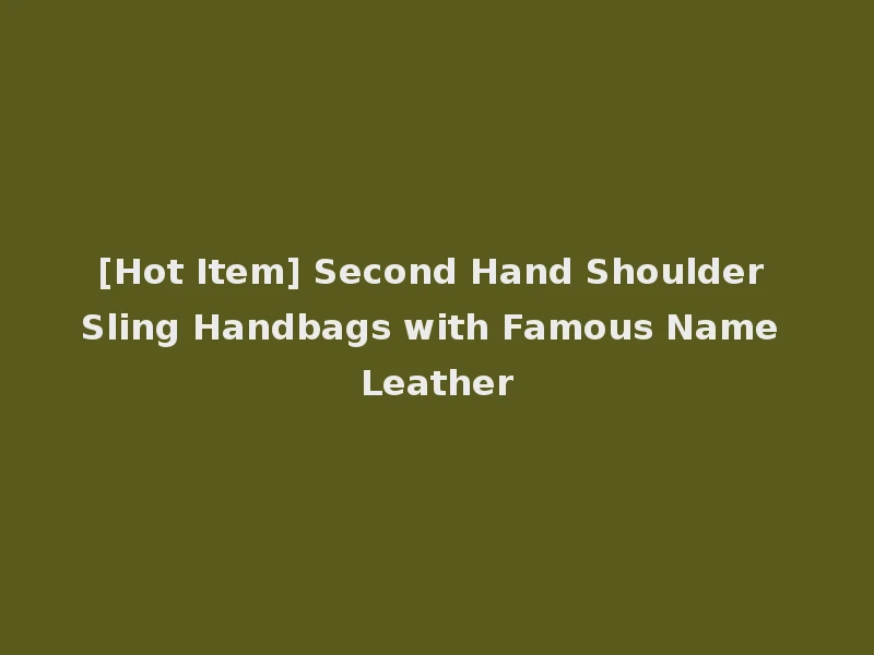 [Hot Item] Second Hand Shoulder Sling Handbags with Famous Name Leather