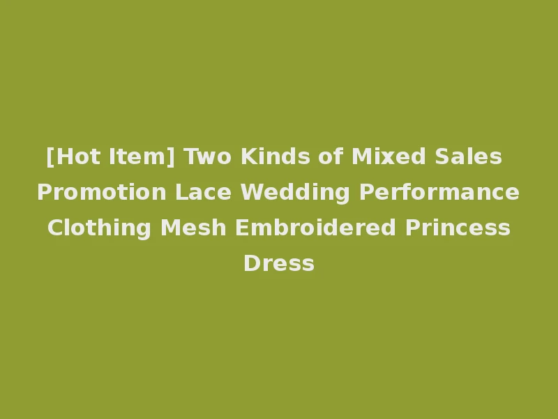 [Hot Item] Two Kinds of Mixed Sales Promotion Lace Wedding Performance Clothing Mesh Embroidered Princess Dress
