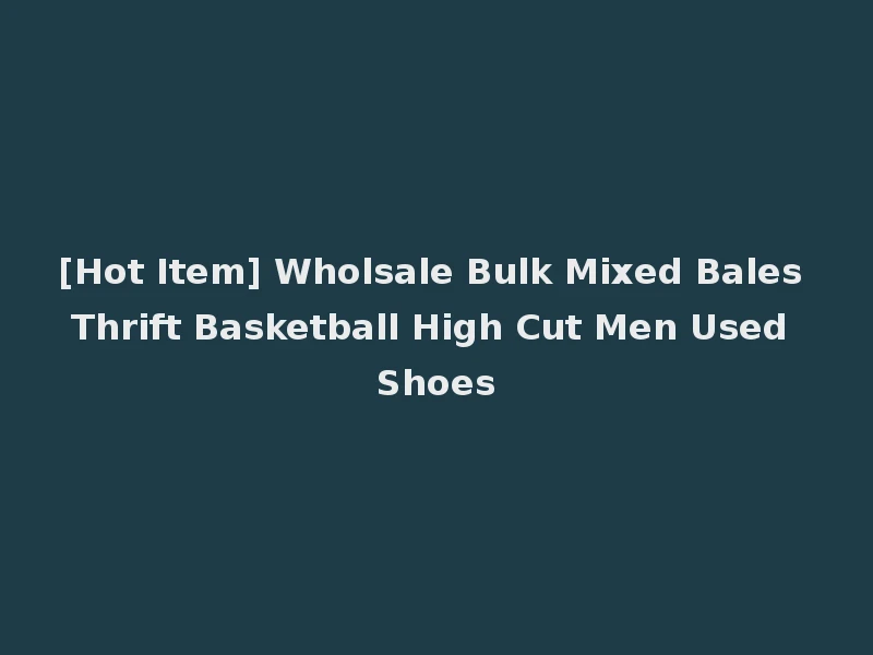 [Hot Item] Wholsale Bulk Mixed Bales Thrift Basketball High Cut Men Used Shoes