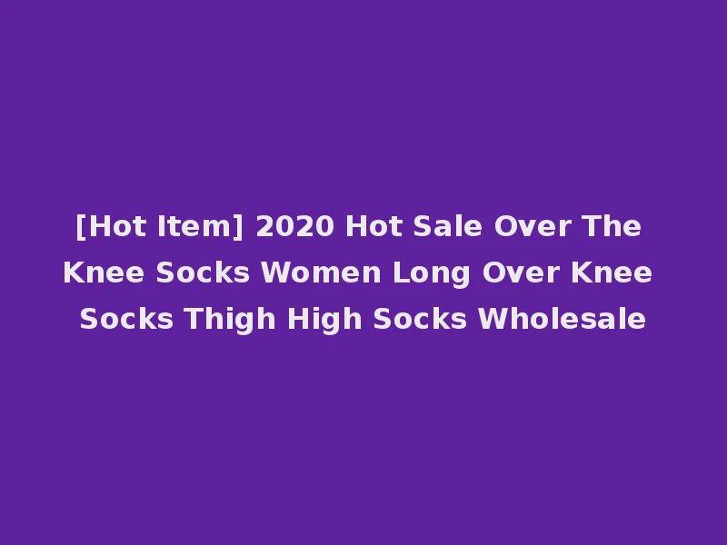 [Hot Item] 2020 Hot Sale Over The Knee Socks Women Long Over Knee Socks Thigh High Socks Wholesale