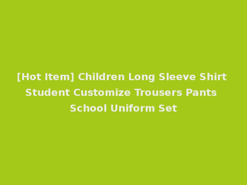 [Hot Item] Children Long Sleeve Shirt Student Customize Trousers Pants School Uniform Set