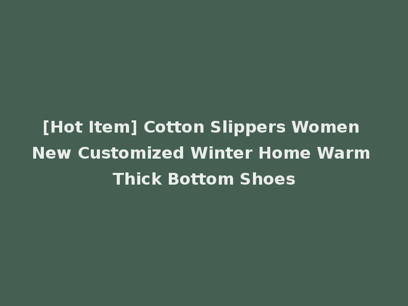 [Hot Item] Cotton Slippers Women New Customized Winter Home Warm Thick Bottom Shoes
