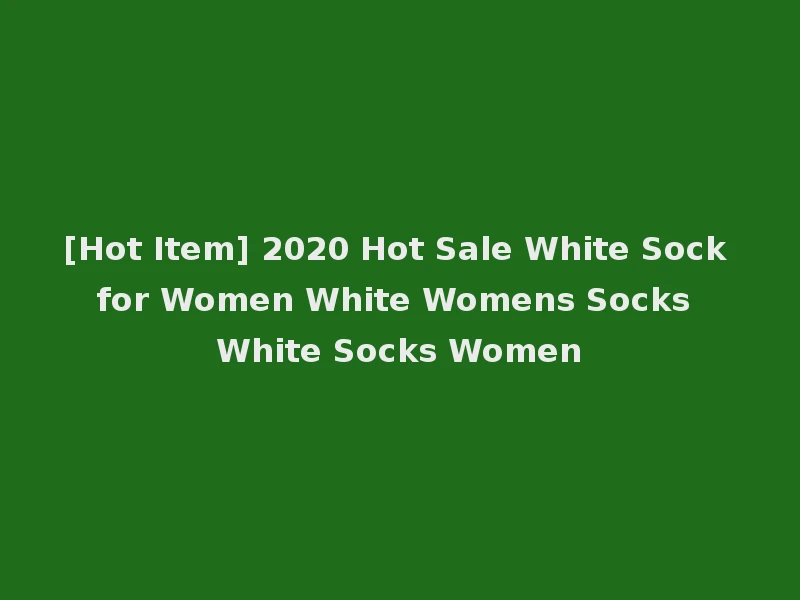 [Hot Item] 2020 Hot Sale White Sock for Women White Womens Socks White Socks Women