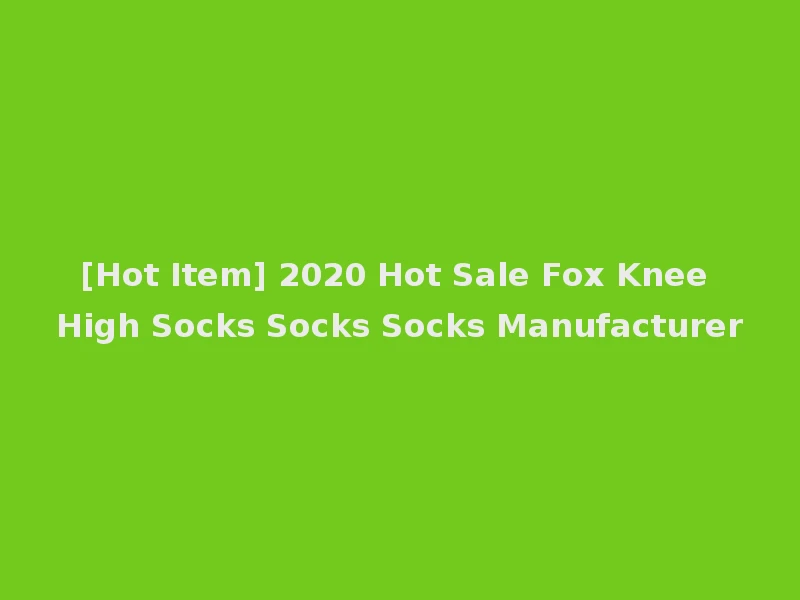 [Hot Item] 2020 Hot Sale Fox Knee High Socks Socks Socks Manufacturer