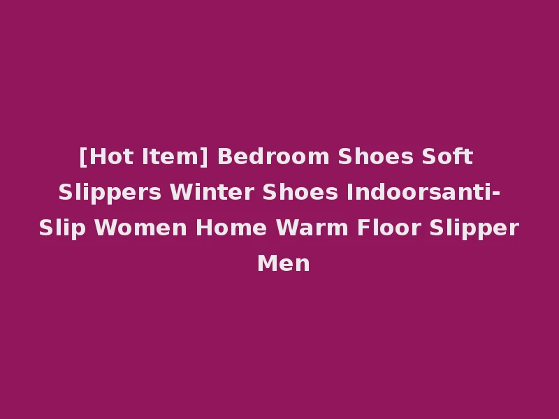 [Hot Item] Bedroom Shoes Soft Slippers Winter Shoes Indoorsanti-Slip Women Home Warm Floor Slipper Men