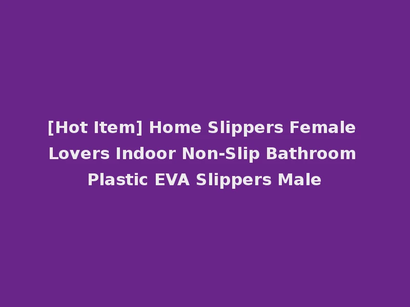 [Hot Item] Home Slippers Female Lovers Indoor Non-Slip Bathroom Plastic EVA Slippers Male