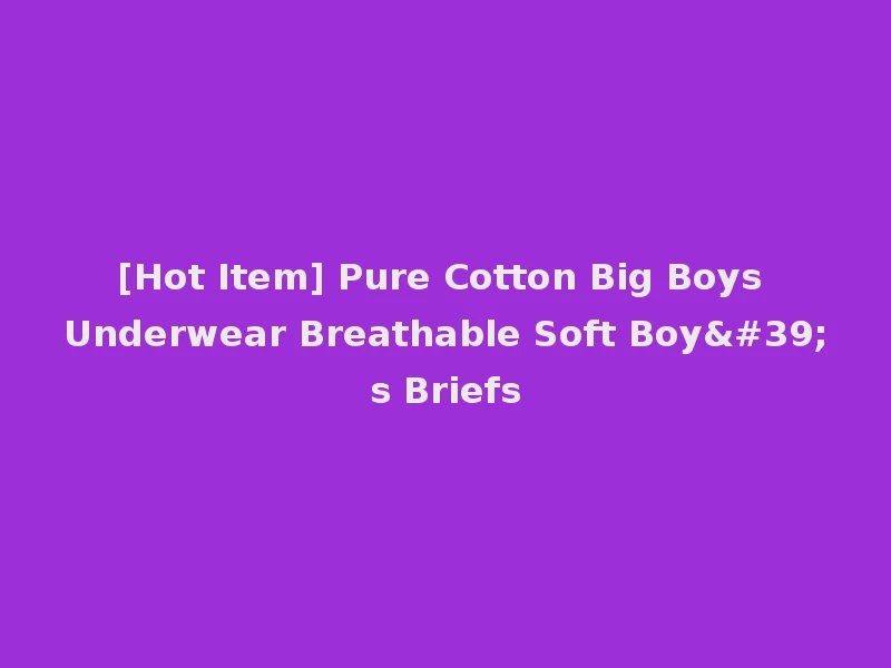 [Hot Item] Pure Cotton Big Boys Underwear Breathable Soft Boy's Briefs