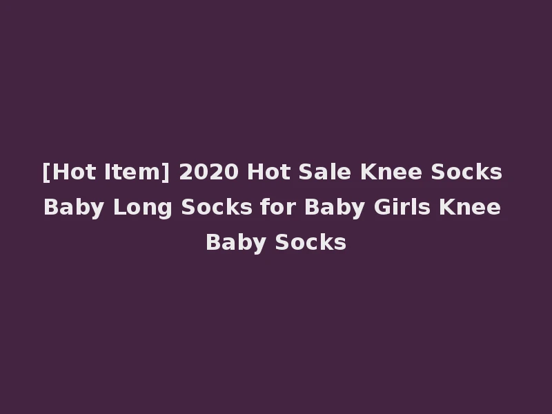 [Hot Item] 2020 Hot Sale Knee Socks Baby Long Socks for Baby Girls Knee Baby Socks